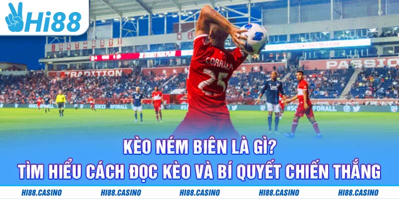 Kèo Ném Biên Là Gì? Tìm Hiểu Cách Đọc Kèo Và Bí Quyết Chiến Thắng